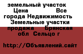 . земельный участок  › Цена ­ 300 000 - Все города Недвижимость » Земельные участки продажа   . Брянская обл.,Сельцо г.